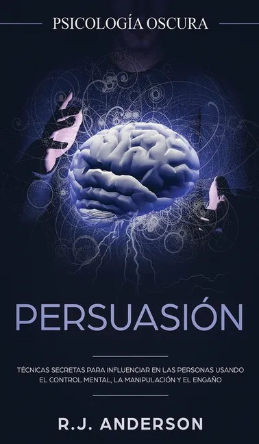 Persuasión: Psicología Oscura - Técnicas secretas para influenciar en las personas usando el control mental, la manipulación y el engaño - Hardcover