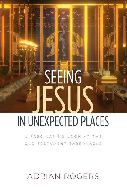 Seeing Jesus in Unexpected Places: A Fascinating Look at the Old Testament Tabernacle - Paperback