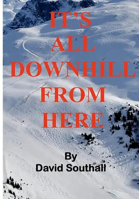 It's All Downhill From Here: A Cynic's guide to Better Skiing - Paperback