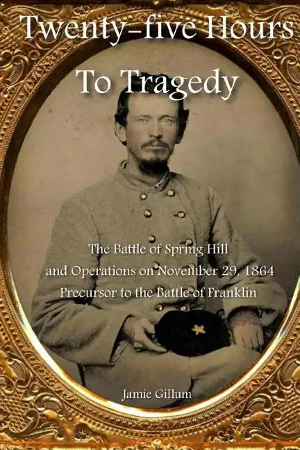 Twenty-five Hours to Tragedy: The Battle of Spring Hill and Operations on November 29, 1864: Precursor to the Battle of Franklin - Paperback