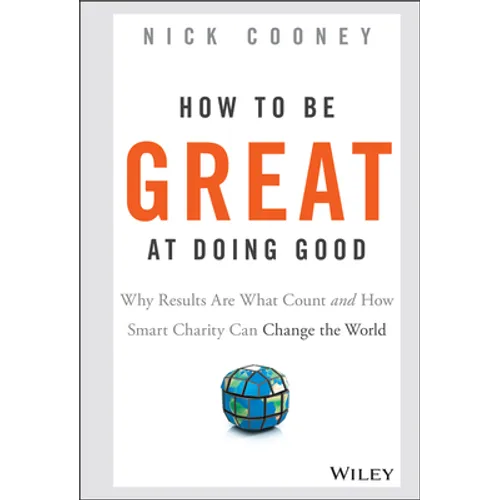 How to Be Great at Doing Good: Why Results Are What Count and How Smart Charity Can Change the World - Hardcover