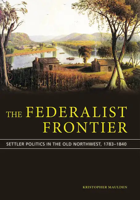 The Federalist Frontier: Settler Politics in the Old Northwest, 1783-1840 - Paperback