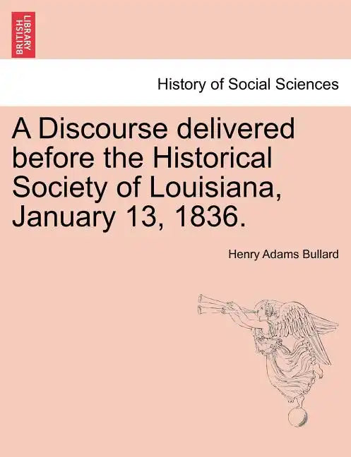 A Discourse Delivered Before the Historical Society of Louisiana, January 13, 1836. - Paperback