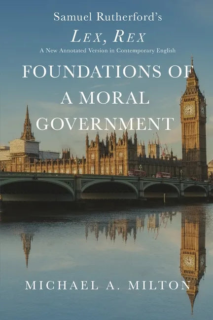 Foundations of a Moral Government: Lex, Rex - A New Annotated Version in Contemporary English - Paperback