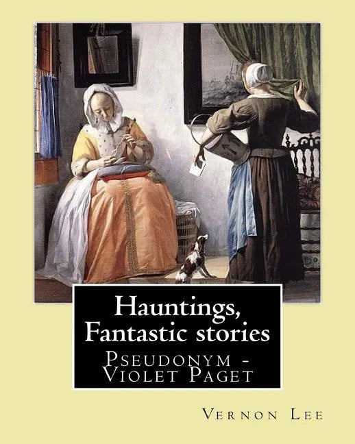 Hauntings, Fantastic stories; By: Vernon Lee: Vernon Lee was the pseudonym of the British writer Violet Paget (14 October 1856 - 13 February 1935). - Paperback