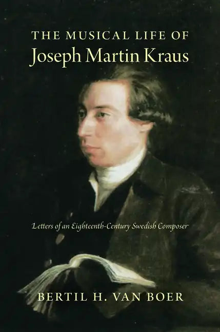 The Musical Life of Joseph Martin Kraus: Letters of an Eighteenth-Century Swedish Composer - Hardcover