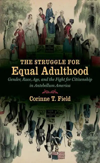 The Struggle for Equal Adulthood: Gender, Race, Age, and the Fight for Citizenship in Antebellum America - Paperback