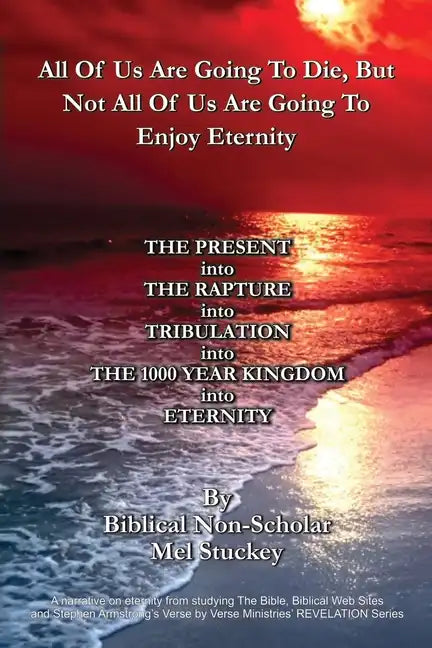 All Of Us Are Going To Die, But Not All Of Us Are Going To Enjoy Eternity: THE PRESENT into THE RAPTURE into TRIBULATION into THE 1000 YEAR KINGDOM in - Paperback