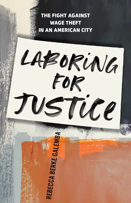 Laboring for Justice: The Fight Against Wage Theft in an American City - Hardcover