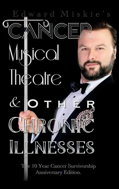 Cancer, Musical Theatre & Other Chronic Illnesses: 10-Year Cancer Survivorship Anniversary Edition - Hardcover