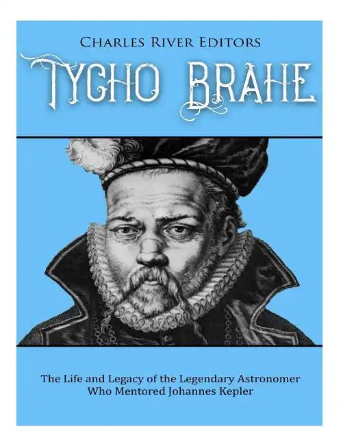 Tycho Brahe: The Life and Legacy of the Legendary Astronomer Who Mentored Johannes Kepler - Paperback