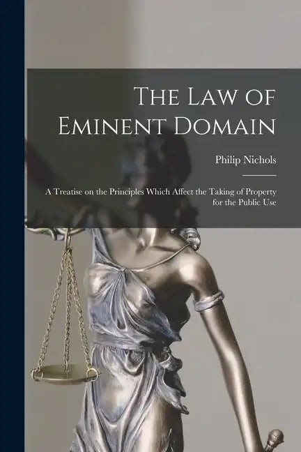 The law of Eminent Domain; a Treatise on the Principles Which Affect the Taking of Property for the Public Use - Paperback