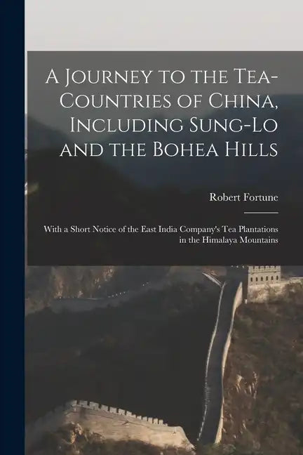 A Journey to the Tea-Countries of China, Including Sung-Lo and the Bohea Hills: With a Short Notice of the East India Company's Tea Plantations in the - Paperback