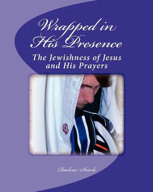 Wrapped in His Presence: A Bible Study on the Jewishness of Jesus and His Prayers - Paperback