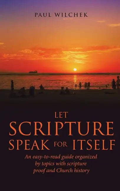 Let Scripture Speak for Itself: An Easy-To-Read Guide Organized by Topics with Scripture Proof and Church History - Hardcover