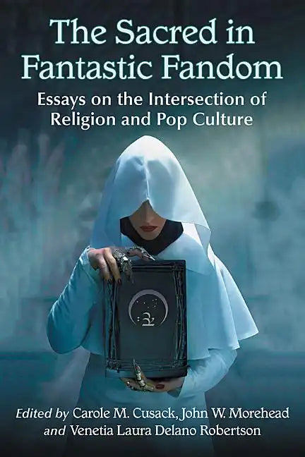 The Sacred in Fantastic Fandom: Essays on the Intersection of Religion and Pop Culture - Paperback