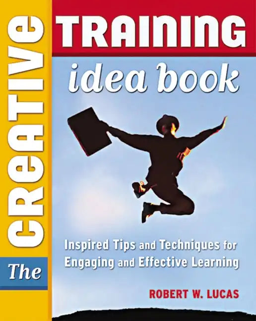 The Creative Training Idea Book: Inspired Tips and Techniques for Engaging and Effective Learning - Paperback
