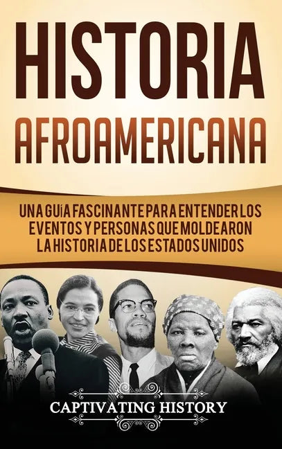 Historia Afroamericana: Una Guía Fascinante para entender los eventos y personas que moldearon la Historia de los Estados Unidos - Hardcover