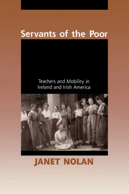 Servants of the Poor: Teachers and Mobility in Ireland and Irish America - Paperback