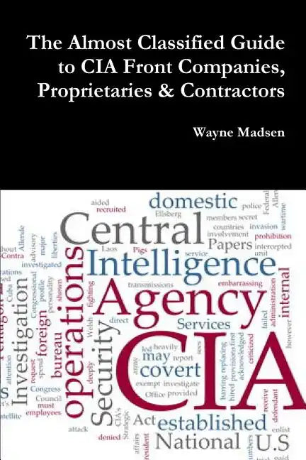The Almost Classified Guide to CIA Front Companies, Proprietaries & Contractors - Paperback
