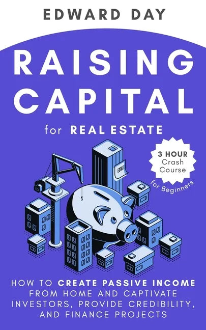 Raising Capital for Real Estate: How to Create Passive Income from Home and Captivate Investors, Provide Credibility and Finance Projects - Paperback