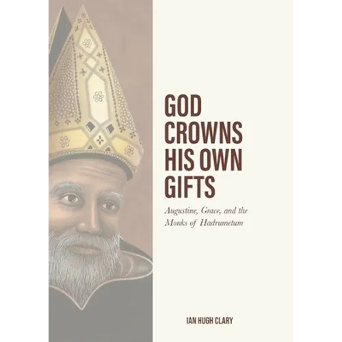 God Crowns His Own Gifts: Augustine, Grace, and the Monks of Hadrumetum - Paperback