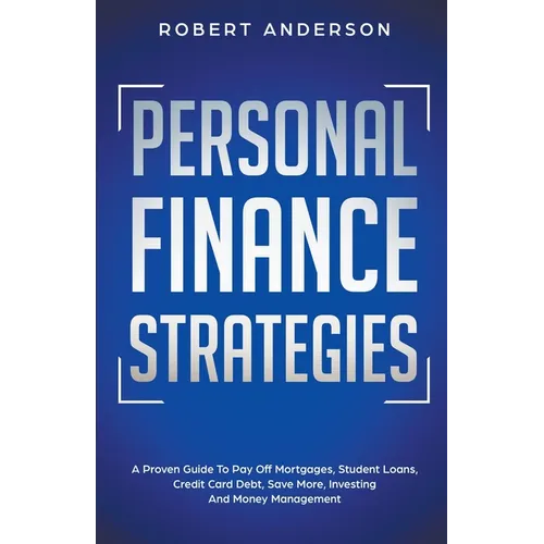 Personal Finance Strategies A Proven Guide To Pay Off Mortgages, Student Loans, Credit Card Debt, Save More, Investing And Money Management - Paperback