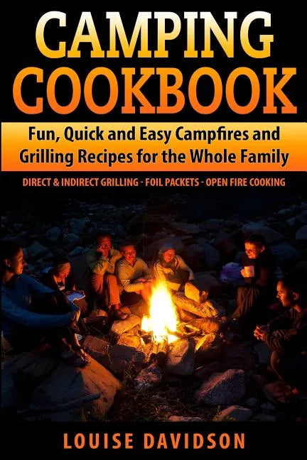 Camping Cookbook Fun, Quick & Easy Campfire and Grilling Recipes for the Whole Family: Direct & Indirect Grilling - Foil Packets - Open Fire Cooking - Paperback
