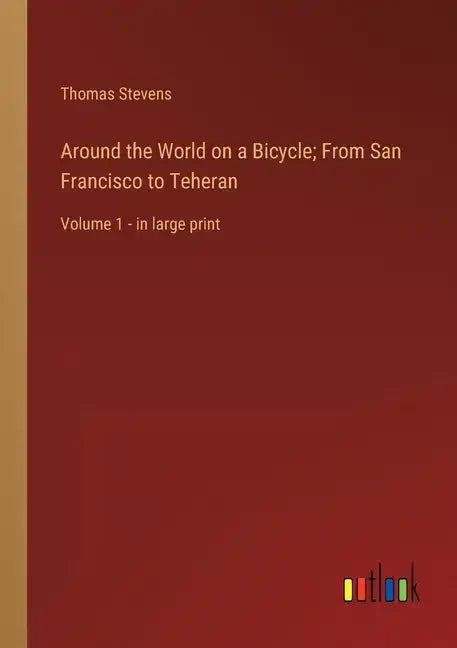 Around the World on a Bicycle; From San Francisco to Teheran: Volume 1 - in large print - Paperback