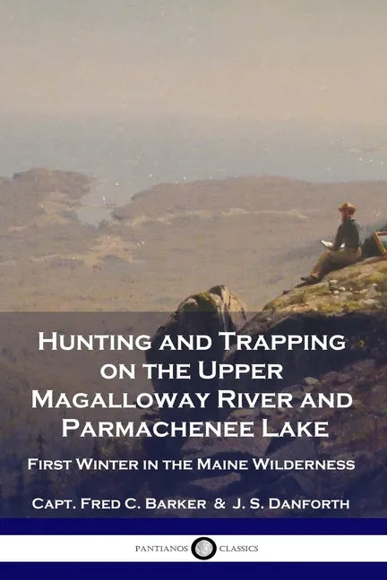 Hunting and Trapping on the Upper Magalloway River and Parmachenee Lake: First Winter in the Maine Wilderness - Paperback