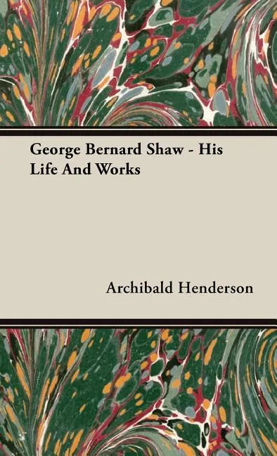 George Bernard Shaw - His Life And Works - Hardcover