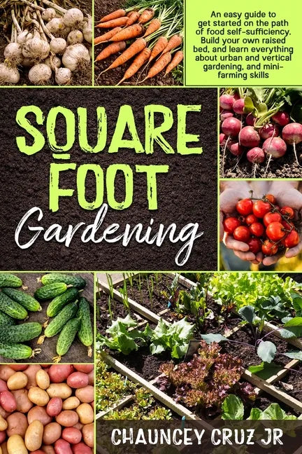 Square Foot Gardening: An easy guide to get started on the path of food self-sufficiency. Build your own raised bed, and learn everything abo - Paperback