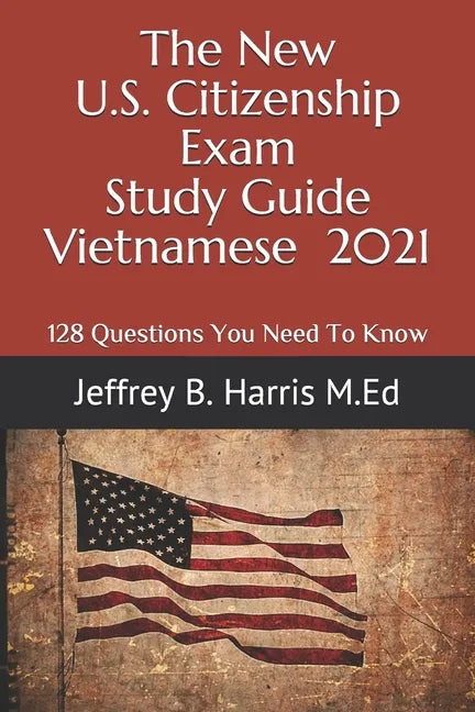 The New U.S. Citizenship Exam Study Guide - Vietnamese: 128 Questions You Need To Know - Paperback