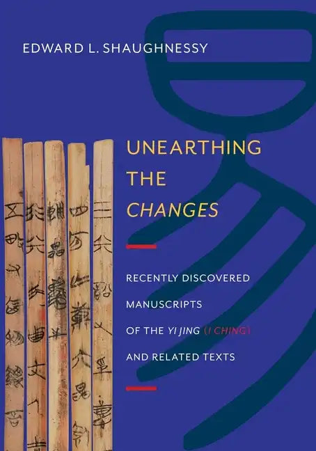 Unearthing the Changes: Recently Discovered Manuscripts of the "Yi Jing" ( "I Ching") and Related Texts - Hardcover
