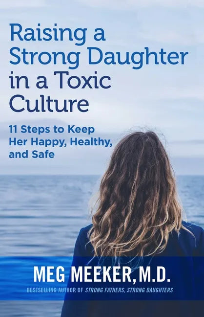 Raising a Strong Daughter in a Toxic Culture: 11 Steps to Keep Her Happy, Healthy, and Safe - Paperback