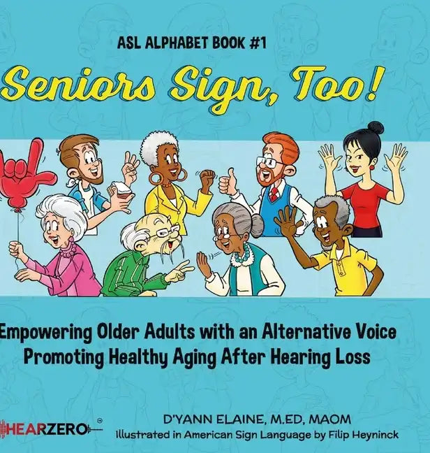 Seniors Sign, Too!: Empowering Older Adults with an Alternative Voice Promoting Healthy Aging After Hearing Loss - Hardcover