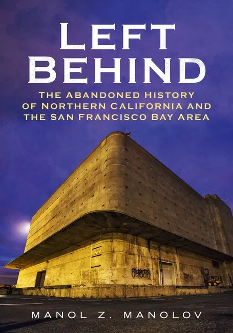 Left Behind: The Abandoned History of Northern California and the San Francisco Bay Area - Paperback