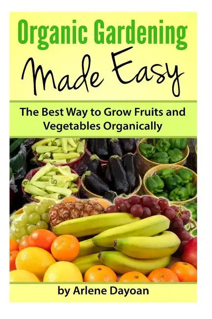 Organic Gardening Made Easy: The Best Way to Grow Fruits and Vegetables Organically - Paperback