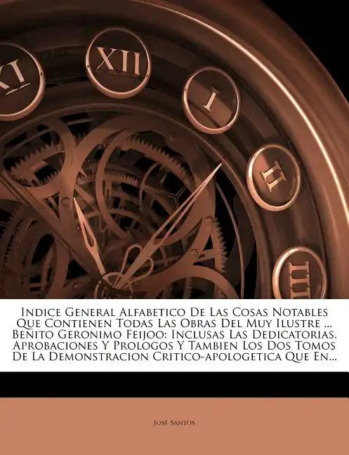 Indice General Alfabetico De Las Cosas Notables Que Contienen Todas Las Obras Del Muy Ilustre ... Benito Geronimo Feijoo: Inclusas Las Dedicatorias, A - Paperback