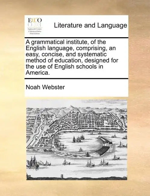 A Grammatical Institute, of the English Language, Comprising, an Easy, Concise, and Systematic Method of Education, Designed for the Use of English Sc - Paperback