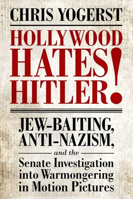 Hollywood Hates Hitler!: Jew-Baiting, Anti-Nazism, and the Senate Investigation Into Warmongering in Motion Pictures - Hardcover