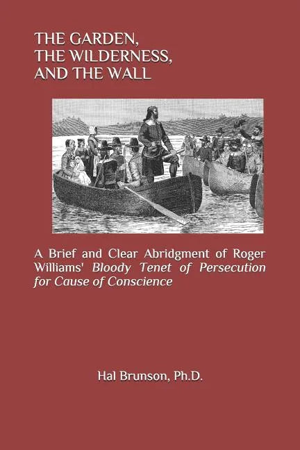The Garden, the Wilderness, and the Wall: A Brief and Clear Abridgment of Roger Williams' Bloody Tenet of Persecution for Cause of Conscience - Paperback