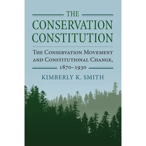 The Conservation Constitution: The Conservation Movement and Constitutional Change, 1870-1930 - Hardcover