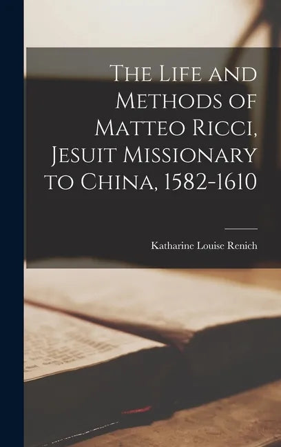 The Life and Methods of Matteo Ricci, Jesuit Missionary to China, 1582-1610 - Hardcover