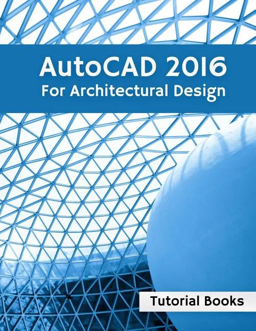 AutoCAD 2016 For Architectural Design: Floor Plans, Elevations, Printing, 3D Architectural Modeling, and Rendering - Paperback