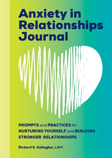 Anxiety in Relationships Journal: Prompts and Practices for Nurturing Yourself and Building Stronger Relationships - Paperback
