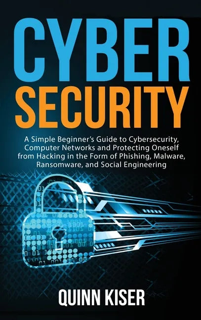 Cybersecurity: A Simple Beginner's Guide to Cybersecurity, Computer Networks and Protecting Oneself from Hacking in the Form of Phish - Hardcover