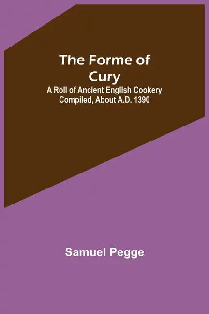 The Forme of Cury: A Roll of Ancient English Cookery Compiled, about A.D. 1390 - Paperback