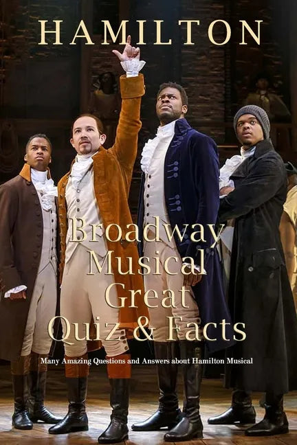 Hamilton Broadway Musical Great Quiz & Facts: Many Amazing Questions and Answers about Hamilton Musical: Challenge Fan of Hamilton Broadway Musical - Paperback