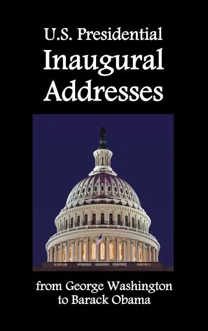 U.S. Presidential Inaugural Addresses, from George Washington to Barack Obama - Hardcover